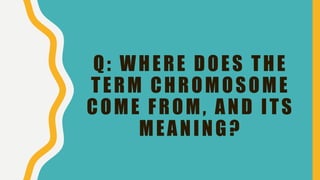 Q: WHERE DOES THE
TERM CHROMOSOME
COME FROM, AND ITS
MEANING?
 
