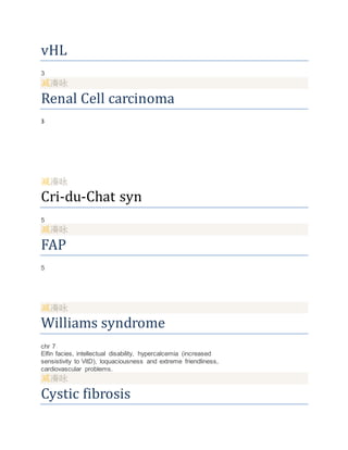 vHL
3
Renal Cell carcinoma
3
Cri-du-Chat syn
5
FAP
5
Williams syndrome
chr 7
Elfin facies, intellectual disability, hypercalcemia (increased
sensistivity to VitD), loquaciousness and extreme friendliness,
cardiovascular problems.
Cystic fibrosis
 