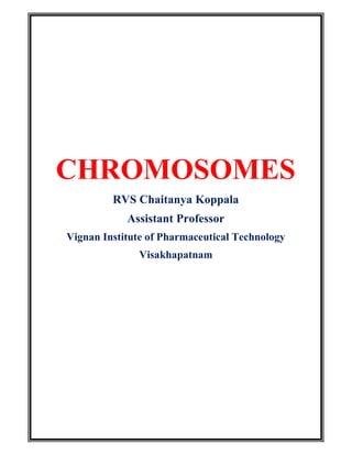 CHROMOSOMES
RVS Chaitanya Koppala
Assistant Professor
Vignan Institute of Pharmaceutical Technology
Visakhapatnam
 