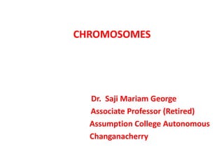 Dr. Saji Mariam George
Associate Professor (Retired)
Assumption College Autonomous
Changanacherry
CHROMOSOMES
 