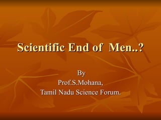 Scientific End of  Men..? By Prof.S.Mohana, Tamil Nadu Science Forum. 