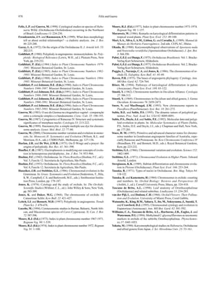 978 Félix and Guerra
Felix, L.P. and Guerra, M. (1998). Cytological studies on species of Habe-
naria Willd. (Orchidaceae-Orchidoideae) occurring in the Northeast
of Brazil. Lindleyana 13: 224-230.
Freudenstein, J.V. and Rasmussen, F.N. (1999). What does morphology
tell us about orchid relationships? - a cladistic analysis. Am. J. Bot.
86:225-248.
Garay, L.A. (1972). On the origin of the Orchidaceae II. J. Arnold Arb. 53:
202-215.
Goldblatt, P. (1980). Polyplody in angiosperms: monocotyledons. In: Poly-
ploidy: Biological Relevance (Lewis, W.H., ed.). Plenum Press, New
York, pp. 219-232.
Goldblatt, P. (Ed.) (1984.) Index to Plant Chromosome Numbers 1979-
1981. Missouri Botanical Garden, St. Louis.
Goldblatt, P. (Ed.) (1985). Index to Plant Chromosome Numbers 1982-
1983. Missouri Botanical Garden, St. Louis.
Goldblatt, P. (Ed.) (1988). Index to Plant Chromosome Numbers 1984-
1985. Missouri Botanical Garden, St. Louis.
Goldblatt, P. and Johnson, D.E. (Eds.) (1990). Index to Plant Chromosome
Numbers 1986-1987. Missouri Botanical Garden, St. Louis.
Goldblatt, P. and Johnson, D.E. (Eds.) (1991). Index to Plant Chromosome
Numbers 1988-1989. Missouri Botanical Garden, St. Louis.
Goldblatt, P. and Johnson, D.E. (Eds.) (1994). Index to Plant Chromosome
Numbers 1990-1991. Missouri Botanical Garden, St. Louis.
Goldblatt, P. and Johnson, D.E. (Eds.) (1996). Index to Plant Chromosome
Numbers 1992-1993. Missouri Botanical Garden, St. Louis.
Guerra, M. (1983). O uso do Giemsa na citogenética vegetal - comparação
entre a coloração simples e o bandeamento. Cienc. Cult. 35: 190-193.
Guerra, M. (1987). Cytogenetics of Rutaceae IV. Structure and systematic
significance of interphase nuclei. Cytologia 53: 213-222.
Guerra, M. (1999). Haematoxylin: a simple multiple-use dye for chromo-
some analysis. Genet. Mol. Biol. 22: 77-80.
Guerra, M. (2000). Chromosome number variation and evolution in mono-
cots. In: Monocots II: Systematics and Evolution (Wilson, K.L. and
Morrison, D.A., eds.). CSIRO Publ., Melbourne, pp. 127-136.
Harlan, J.R. and De Wet, J.M.R. (1975). On Ö Winge and a prayer: the
origins of polyploidy. Bot. Rev. 41: 361-390.
Haufler, C.H. (1987). Electrophoresis is modifying our concepts of evolu-
tion in homosporous pteridophytes. Am. J. Bot. 74: 953-966.
Hoehne, F.C. (1942). Orchidaceae. In: Flora Brasilica (Hoehne, F.C., ed.).
Vol. 5, Fascile 12. Secretaria da Agricultura, São Paulo.
Hoehne, F.C. (1953). Orchidaceae. In: Flora Brasilica (Hoehne, F.C., ed.).
Vol. 8, Fascile 12. Secretaria da Agricultura, São Paulo.
Hunziker, J.H. and Stebbins, G.L. (1986). Chromosomal evolution in the
Gramineae. In: Grass: Systematics and Evolution (Soderstron, T., Hilu,
K.W., Campbell, C.S. and Barkworth, M.E., eds.). Smithsonian Institu-
tion Press, London, pp. 179-187.
Jones, K. (1974). Cytology and the study of orchids. In: The Orchids:
Scientific Studies (Withner, C.L., ed.). John Willey & Sons, New York,
pp.383-389.
Jones, K. and Daker, M.G. (1968). The chromosome of orchids: III
Catasetinae Schltr. Kew Bull. 22: 421-427.
Leitch, I.J. and Bennett, M.D. (1997). Polyploidy in angiosperms. Trends
Plant Sci. 2: 470-476.
Luceño, M. (1994). Cytotaxonomic studies in Iberian, Balearic, North Afri-
can, and Macaronesian species of Carex Cyperaceae. II. Can. J. Bot.
72:587-596.
Moore, R.J. (Ed.) (1973). Index to plant chromosome number 1967-1971.
Regnum Veg. 90: 1-539.
Moore, R.J. (Ed.) (1974). Index to plant chromosome number 1972. Regnum
Veg. 91: 1-108.
Moore, R.J. (Ed.) (1977). Index to plant chromosome number 1973-1974.
Regnum Veg. 96: 1-157.
Morawetz, W. (1986). Remarks on karyological differentiation patterns in
tropical wood plants. Plant Syst. Evol. 152: 49-100.
Mori, S.A., Silva, L.A.M., Lisboa, G. and Coradin, L. (1989). Manual de
Manejo do Herbário Fanerogâmico. 2nd edn. CEPLAC, Ilhéus.
Okada, H. (1988). Karyomorphological observations of Apostasia nuda
and Neuwiedia veratifolia (Apostasioideae-Orchidaceae). J. Jpn. Bot.
3:344-350.
Pabst, G.F.J.and Dungs, F.(1975). Orchidaceae Brasiliensis. Vol. 1. Brucke-
Verlag Kurt Schmersow, Hildeshein.
Pabst, G.F.J.and Dungs, F.(1977). Orchidaceae Brasiliensis. Vol. 2. Brucke-
Verlag Kurt Schmersow, Hildeshein.
Poggio, L., Naranjo, C.A. and Jones, K. (1986). The chromosomes of or-
chids IX. Eulophia. Kew Bull. 41: 45-49.
Raven, P.H. (1975). The bases of angiosperm phylogeny: Cytology. Ann.
MO Bot. Gard. 62: 724-764.
Röser, M. (1994). Pathways of karyological differentiation in palms
(Arecaceae). Plant Syst. Evol. 189: 83-122.
Sinotô, Y. (1962). Chromosome numbers in Oncidium Alliance. Cytologia
27:306-313.
Sinotô, Y. (1969). Chromosomes in Oncidium and allied genera, I. Genus
Oncidium. Kromosomo 76: 2459-2473.
Snow, N. and MacDougal, J.M. (1993). New chromosome reports in
Passiflora (Passifloraceae). Syst. Bot. 18: 261-273.
Soltis, D.E. and Soltis, P.S. (1995). The dinamic nature of polyploid ge-
nomes. Proc. Natl. Acad. Sci. USA 92: 8089-8091.
Soltis, P.S., Doyle, J.J. and Soltis, P.E. (1992). Molecular data and polyp-
loid evolution in plants. In: Molecular Systematics of Plants (Soltis,
P.S., Soltis, D.E. and Doyle, J.J., eds.). Chapman and Hall, New York,
pp.177-201.
Stace, H. M. (1995). Primitive and advanced character states for chromo-
some number in Gondwanan angiosperm families of Australia, espe-
cially Rutaceae and Proteaceae. In: Kew Chromosome Conference IV
(Brandham, P.E. and Bennett, M.D., eds.). Royal Botanical Gardens,
Kew, pp. 223-232.
Stebbins, G.L. (1966). Chromosomal variation and evolution. Science 152:
1462-1469.
Stebbins, G.L. (1971). Chromosomal Evolution in Higher Plants. Edward
Arnold, London.
Stergianou, K.K. (1989). Habitat differentiation and chromosome evolu-
tion in Pleione (Orchidaceae). Plant Syst. Evol. 166: 253-264.
Tanaka, R. (1971). Types of nuclei in Orchidaceae. Bot. Mag. Tokyo 84:
118-122.
Tanaka, R. and Kamemoto, H. (1984). Chromosomes in orchids: counting
and numbers. In: Orchid Biology: Reviews and Perspectives III
(Arditti, J., ed.). Cornell University Press, Ithaca, pp. 324-410.
Toscano de Brito, A.L. (1998). Leaf anatomy of Ornithocephalinae
(Orchidaceae) and related subtribes. Lindleyana 13: 234-283.
van der Pijl, L. and Dodson, C.H. (1966). Orchid Flowers: Their Pollina-
tion and Evolution. University of Miami Press, Coral Gabble.
Watanabe, K., King, R.M., Yahara, T., Ito, M., Yokoyoama, J., Suzuki, T.
and Crawford, D.J. (1995). Chromosomal cytology and evolution in
Eupatorieae (Asteraceae). Ann. MO Bot. Gard. 82: 581-592.
Williams, C.A., Toscano de Brito, A.L., Harborne, J.B., Eagles, J. and
Waterman, P.G. (1994). Methylated C-glycosylflavones as taxonomic
markers in orchids of the subtribe Ornithocephalinae. Phytochemis-
try37: 1045-1053.
Yokota, M. (1990). Karyomorphological studies on Habenaria, Orchidaceae
and allied genera from Japan. J. Sci. Hiroshima Univ. 23: 53-161.
 