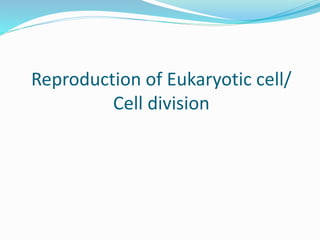 Reproduction of Eukaryotic cell/
Cell division
 