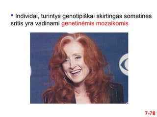  Individai, turintys genotipiškai skirtingas somatines
sritis yra vadinami genetinėmis mozaikomis
7-78
 