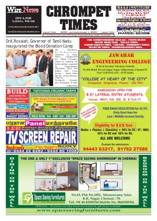 CHROMPET
TIMESwww.localnewspaper.ine-paper Online e-paper Online
Vol.1 | No.34 | July 12 - July 18, 2015 | Sunday | Tamil & English Weekly | 8 Pages | Free Circulation
Wire News
ON-LINE
Local News
www.chennainewswire.com
info@chennainewswire.com
His Excellency
D r . K . R o s a i a h ,
Governor of Tamil
Nadu inaugurated
the Blood Donation
Camp by lighting the
kuthuvilakku organized
by Ungalukagha
Charitable Trust and
Indian Red Cross
Society , Tamil Nadu
Branch, at Raj Bhavan,
Chennai .
Dr.Suneel, Founder
and Managing Trustee
Dr.K.Rosaiah, Governor of Tamil Nadu
inaugurated the Blood Donation Camp
FOR ADVERTISEMENT Contact : 72990 66700
ARCOT ROAD TALK, *PILLAR TIMES,
*ASHOK NAGAR TIMES, *T.NAGAR, *CHROMPET TIMES,
*SELAIYUR TIMES, *PERUNGALATHUR TIMES.
Continued on Pg 3.
 