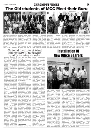 CHROMPET TIMESSep 13 - Sep 19, 2015 7
The Old students of
MCC Meet their Guru
, It was indeed a very
pleasant surprise for
Professor . Dr. P.S
Sanjeeva Raj, when
he was greeted by
his students after 48
years!
The M.Sc Zoology
students from batch
1965-1967 of Madras
Christian College
(MCC) decided to
please their Professor
by visiting him at his
residence in Anna
Nagar.
The Professor is now
87 years old and he
welcomed everyone
by calling us by our
names. Such is his
memory! He keeps
himself engaged by
writing articles to
various publications.
Recently he has written
a book on the “Fauna
and Flora of Madras
Christian College
Campus”.
Our ‘Meet’ was filled
with happiness,
fellowship and
rejuvenation – We have
all become grandpas
and grandmas.
We were 14 of us in
our class but three are
no more. Remaining
eleven from Bangalore,
Cochin, Trichy, Salem,
Villupuram, Porayar,
Chennai and Australia
flocked together on
08.08.15.
This day will remain an
unforgettable day for
the rest of our lives!!
We have now formed
a whatsapp group on
which we will continue
to stay in touch told by
Ms.Anne.
For More Details
Contact: M.Sc. Zoology
Students Batch 1965-
1967, MCC, Anne :
9841307716
National Institute of
Wind Energy (NIWE)
to provide quality
training on solar in
collaboration with
Global Sustainable
Energy Solutions
(GSES) under Public
Private Partnership
initiative.
The National Institute
of Wind Energy (NIWE)
under Ministry of New
 Renewable Energy,
Government of
India, has initiated
quality solar training
programs under PPP
mode in Collaboration
with selected private
training companies.
Under this initiative,
N I W E - G S E S
has successfully
conducted a
5-days training
on “Standalone
Solar Power Supply
Systems: Design
and Installation” in
collaboration with
Australian based solar
training company
Global Sustainable
Energy Solutions
(GSES) India
during 20.07.2015-
2 4 . 0 7 . 2 0 1 5 .
Under the same
collaboration, NIWE
and GSES will be
organizing another
3-days technical
advantage training
on “Grid connected
rooftop and MW
scale solar PV
Systems Design and
Installation” at NIWE
Campus, Velachery,
Chennai from 14th
- 16th September,
2015. The aim of the
training course is
to provide industry
professionals, PV
engineers and
individuals wishing
to pursue their career
in the solar industry,
hands-on training
on step-by-step
design, planning and
installation procedure
of grid connected PV
systems in accordance
with international
best practices to
narrow the skills gap
in the sector.
About NIWE:
The National Institute
of Wind Energy (NIWE)
at Chennai has been
established by the
Ministry of New and
Renewable Energy,
Government of India
as an autonomous
RD institution to
serve as a centre of
excellence to foster
the development of
wind energy in the
country. NIWE has
also implemented and
maintaining world’s
largest network
of solar radiation
resource assessment
stations all over the
country. NIWE has
launched the Indian
Solar Radiation Atlas,
with 3km x 3km
spatial resolution,
on 03.06.2015,
providing details of
solar resources at any
location.
About GSES:
GSES is a renewable
energy engineering,
training and
consultancy company
specialising in
photovoltaic solar
design, online and
face-to-face solar
training, publishing
solar books and PV
system audits. GSES
is a leader in education
and training in the
Renewable Energy
Innovation and
Technology Sector.
GSES expertise covers
both grid connected
and stand alone
renewable energy
resources and the
commercial aspects
of Renewable Energy
technology systems
and power supplies.
GSES is also a partner
with the Solar Energy
Training Network
(SETNET) established
by the National
Institute of Solar
Energy (NISE), under
MNRE, Government of
India.
For more details
Please contact: Dr.
G. Giridhar Deputy
Director General /
Head (SRRA)
Solar Radiation
Resource Assessment
Ministry of New 
Renewable Energy
Government of India,
National Institute
of Wind Energy
(NIWE), (Formerly
Centre for Wind
Energy Technology),
Velachery - Tambaram
High Road
Chennai - 600 100,
Ph: 91-44-22463996
The Old students of MCC Meet their Guru
National Institute of Wind
Energy (NIWE) to provide
quality training on solar
Installation Of
New Office Bearers
The Club Annual
Meeting of Lions
Clubs of Chennai
H a s t i n a p u r a m
Supreme and
T h i r u m u d i v a k k a m
were held at Vijay
Mahal, Chitlapakkam.
Lion P. Jeyakodi,
District Chairperson
– LEO clubs installed
the new team of
office bearers of LEO
club of Chennai
H a s t i n a p u r a m
Supreme. Lion A.
Senthamaraikannan,
District Chairperson
– Global Membership
Team inducted the new
members. Lion P.S.V.
Kumar, First Vice
Governor installed
the new team of office
bearers for 2015-16
under the leadership
Lion Chromepet
Nazer for Lions Club
of Hastinapuram
Supreme and Lion
N.K. Logi Dossan
for Lions Club of
Thirumudivakkam.
E d u c a t i o n a l
assistance was
extended to a boy and
a girl for paying the
school fees.
Lion R. Suresh,
District Chair – Global
Leadership Team, Lion
G. Thirumalai, Cabinet
Treasurer, Lion J.S.
T h i r u v e n g a d a m ,
G o v e r n o r ’ s
Secretariat, Lion
K. Gopalan, Region
Chairperson and Lion
K. Mahadevan Zone
Chairperson felicitated
the meeting.
Lions Clubs
International is the
largest service club
organization in the
world. Its 1.37 million
members in more
than 46,000 clubs are
serving communities
in 210 countries and
geographical areas
around the globe.
Since 1917, Lions
clubs have aided the
blind and visually
impaired, championed
youth initiatives and
strengthened local
communities through
hands-on service and
humanitarian projects.
For more information
about Lions Clubs
International, visit
www.lionsclubs.org
For More Information
Lion R. Ramesh
District Chairperson
– Information
Technology, Lions
District 324 A6,
+91 98841 08850.
r.raamesh65@gmail.
com
 