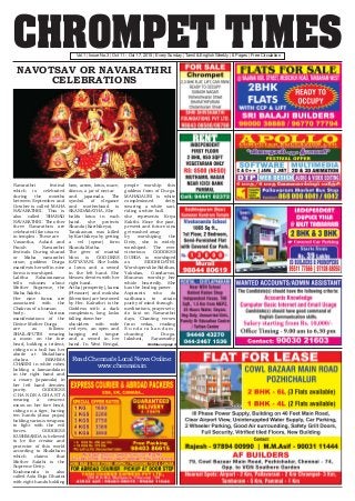 CHROMPET TIMESVol.1 | Issue No.3 | Oct 11 - Oct 17, 2015 | Every Sunday | Tamil & English Weekly | 8 Pages | Free Circulation
Navarathri festival
which is celebrated
during the months
between September and
October is called 'MAHA
NAVARATHRI'. This is
also called 'SHARAD
NAVARATHRI'. The other
three Navarathris are
celebrated like utsavs
in temples . These are
Vasantha, Ashad and
Paush Navarathri
festivals. During sharad
or Maha navarathri
utsav, goddess Durga
manifests herself in nine
forms is worshiped.
Lalitha Sahasranama
tells volumes about
Mother Supreme, the
Maha Sakthi.
Her nine forms are
associated with the
Chakras of a human
body.. Various
manifestations of the
Divine Mother Durga
are as follows:
SHAILAPUTRI wearing
a moon on the fore
head, holding a trident,
riding on a bull has her
abode at Muladhara
chakra. BRAHMA
CHARINI in white robes
holding a kamandalam
in the right hand and
a rosary (japamala) in
her left hand denotes
purity. GODDESS
C H A N D R A G H A N T A
wearing a crescent
moon on her fore head,
riding on a tiger, having
ten hands (dasa pujas)
holding various weapons
to fight with the evil
forces. GODDESS
KUSHMANDA is believed
to be the creator and
protector of this world
according to Shaktham
which claims that
Mother Sakthi is the
Supreme Deity.
Kushmanda is also
called Asta Buja Dharini
with eight hands holding
bow, arrow, lotus, mace,
discus, a jar of nectar
and japamala. The
symbol of elegance
and motherhood is
SKANDAMATHA. She
holds lotus in each
hand. she protects
Skanda (Karthikeya).
Tarakasura was killed
by Karthikeya by getting
a vel (spear) form
Skanda Matha.
The giver of marital
bliss is GODDESS
KATYAYANI. She holds
a lotus and a sword
in the left hand. She
blesses devotes with her
right hand.
Artha (prosperity), kama
(Pleasure) and moksha
(liberation) are bestowed
by Her. Kalrathri is the
Goddess with a dark
complexion, long locks
falling down her
shoulders with wide
red eyes, an open and
hanging red tongue
and a sword in her
hand. In West Bengal,
people worship this
goddess form of Durga.
MAHAGAURI is white
complexioned deity
wearing a white sari,
riding a white bull.
she represents Kriya
Sakthi. Since the past,
present and future sins
get washed away
by worshiping the
Deity, she is widely
worshiped. The ever
victorious GODDESS
DURGA is worshiped
as SIDDHIDATRI.
WorshiperslikeSiddhas,
Yakshas, Gandarvas,
Manavas worship her
whole heartedly. She
has the healing power.
Aspirants who do
sadhanas to attain
purity of mind through
meditations, prayers etc;
do fast on Navarathri
days. Chanting verses
from vedas, reading
S u n d a r a k a n d a m ,
chanting Durga,
lakshmi, Saraswathy
NAVOTSAV OR NAVARATHRI
CELEBRATIONS
Continue on page 2
Read Chennai's Local News Online:
www.chennais.in
 