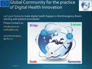 mhm@medcom.dk
euoffice@HL7.org
www.trilliumbridge.eu
Patient summaries in the Emergency Department
EvaluateBridge
Harmoniz...