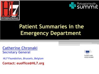 Patient Summaries in the
Emergency Department
Catherine Chronaki
Secretary General
HL7 Foundation, Brussels, Belgium
Contact: euoffice@HL7.org
Funded under
H2020-643889
 