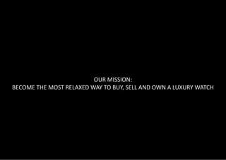 OUR MISSION:
BECOME THE MOST RELAXED WAY TO BUY, SELL AND OWN A LUXURY WATCH
 
