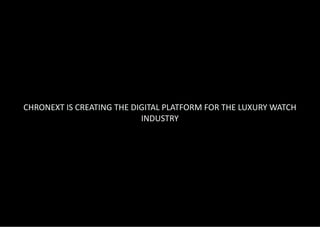 CHRONEXT IS CREATING THE DIGITAL PLATFORM FOR THE LUXURY WATCH
INDUSTRY
 
