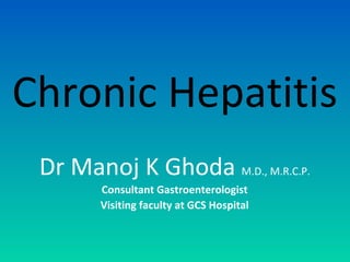 Chronic Hepatitis
Dr Manoj K Ghoda M.D., M.R.C.P.
Consultant Gastroenterologist
Visiting faculty at GCS Hospital
 