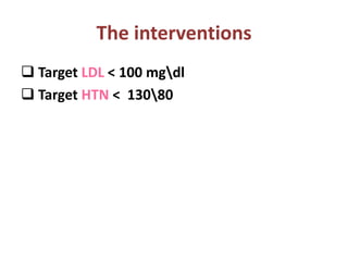 The interventions
 Target LDL < 100 mgdl
 Target HTN < 13080
 