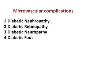 1.Diabetic Nephropathy
2.Diabetic Retinopathy
3.Diabetic Neuropathy
4.Diabetic Foot
 