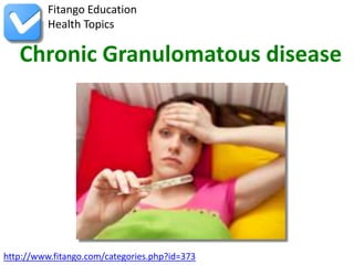 Fitango Education
          Health Topics

   Chronic Granulomatous disease




http://www.fitango.com/categories.php?id=373
 
