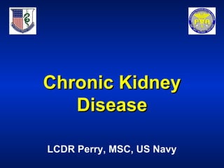 Chronic KidneyChronic Kidney
DiseaseDisease
LCDR Perry, MSC, US Navy
 