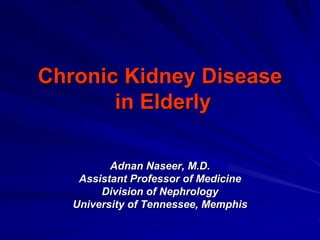 Chronic Kidney Disease
in Elderly
Adnan Naseer, M.D.
Assistant Professor of Medicine
Division of Nephrology
University of Tennessee, Memphis
 