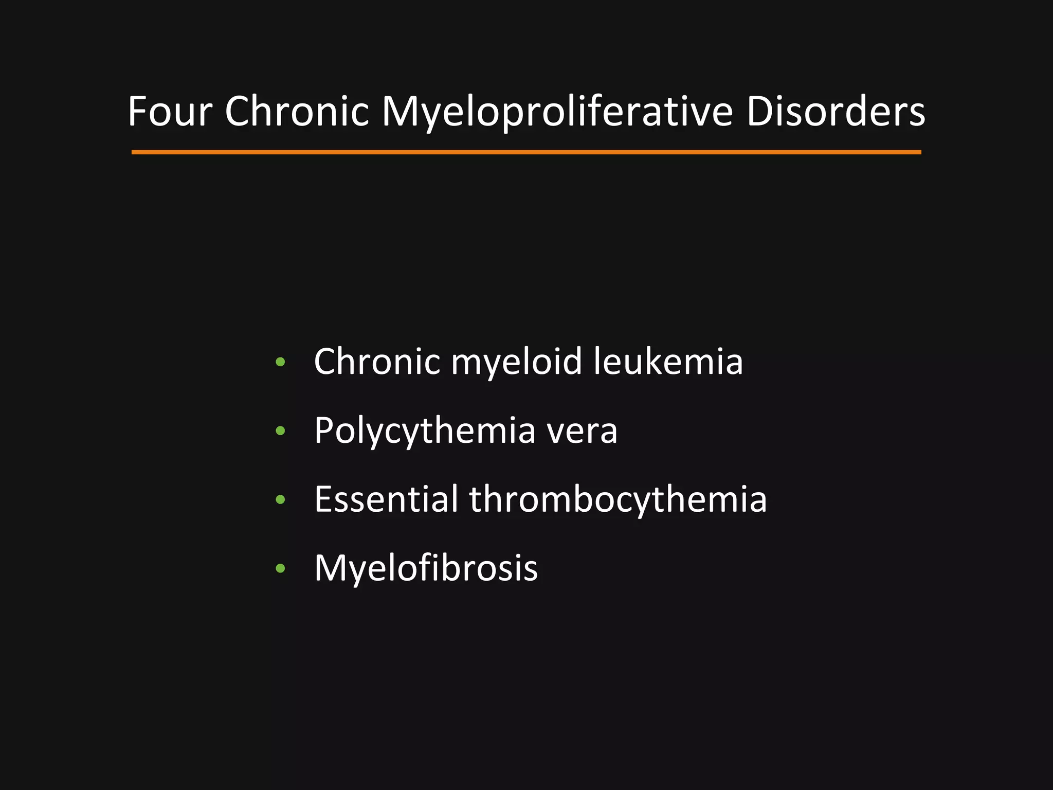 • Chronic myeloid leukemia
• Polycythemia vera
• Essential thrombocythemia
• Myelofibrosis
Four Chronic Myeloproliferative Disorders
 