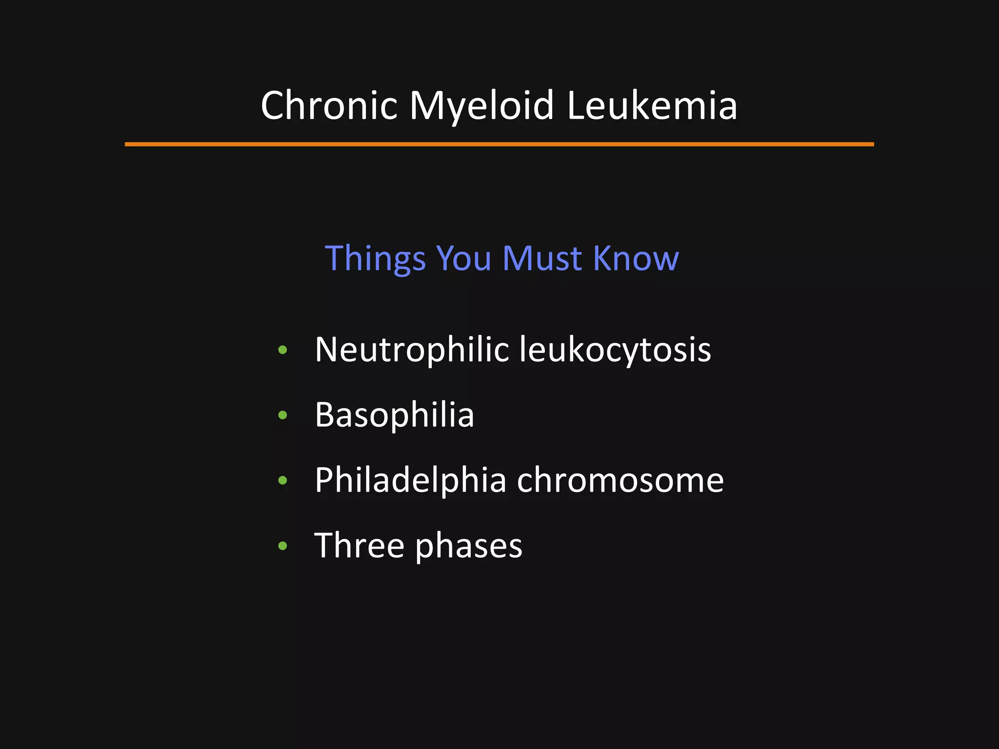 • Neutrophilic leukocytosis
• Basophilia
• Philadelphia chromosome
• Three phases
Chronic Myeloid Leukemia
Things You Must Know
 