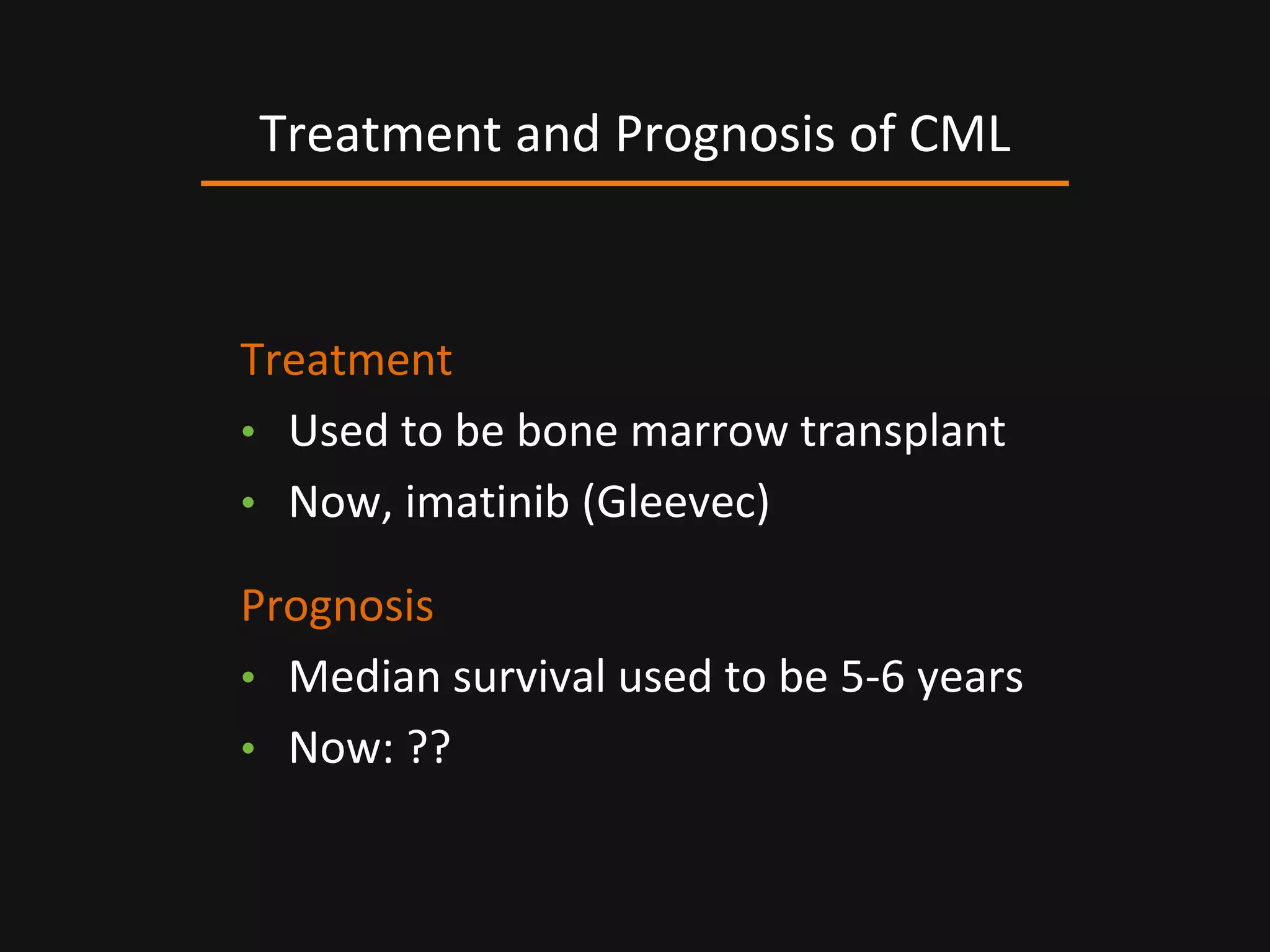 Treatment
• Used to be bone marrow transplant
• Now, imatinib (Gleevec)
Prognosis
• Median survival used to be 5-6 years
• Now: ??
Treatment and Prognosis of CML
 