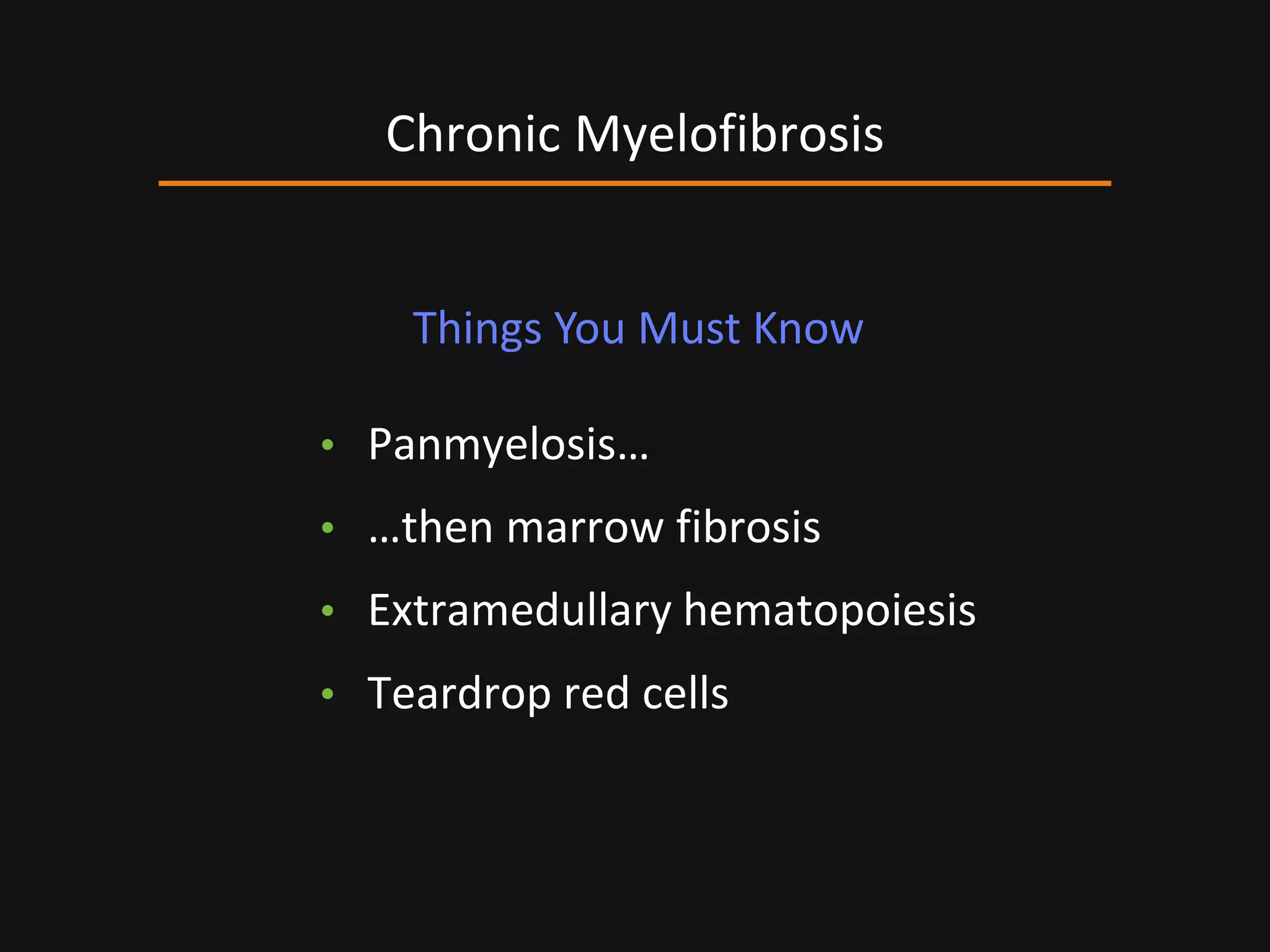 • Panmyelosis…
• …then marrow fibrosis
• Extramedullary hematopoiesis
• Teardrop red cells
Chronic Myelofibrosis
Things You Must Know
 