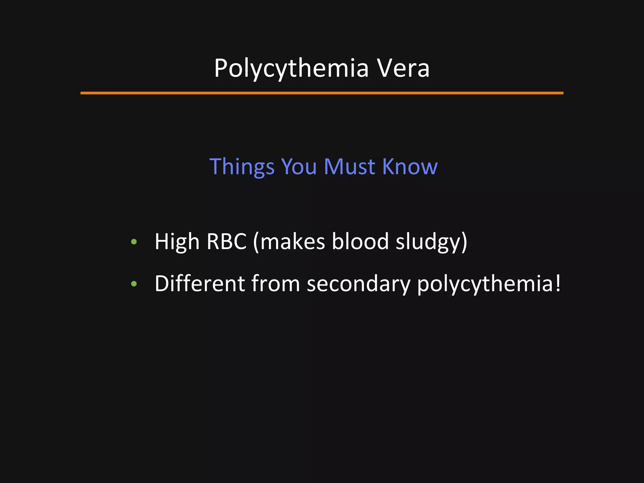 • High RBC (makes blood sludgy)
• Different from secondary polycythemia!
Polycythemia Vera
Things You Must Know
 