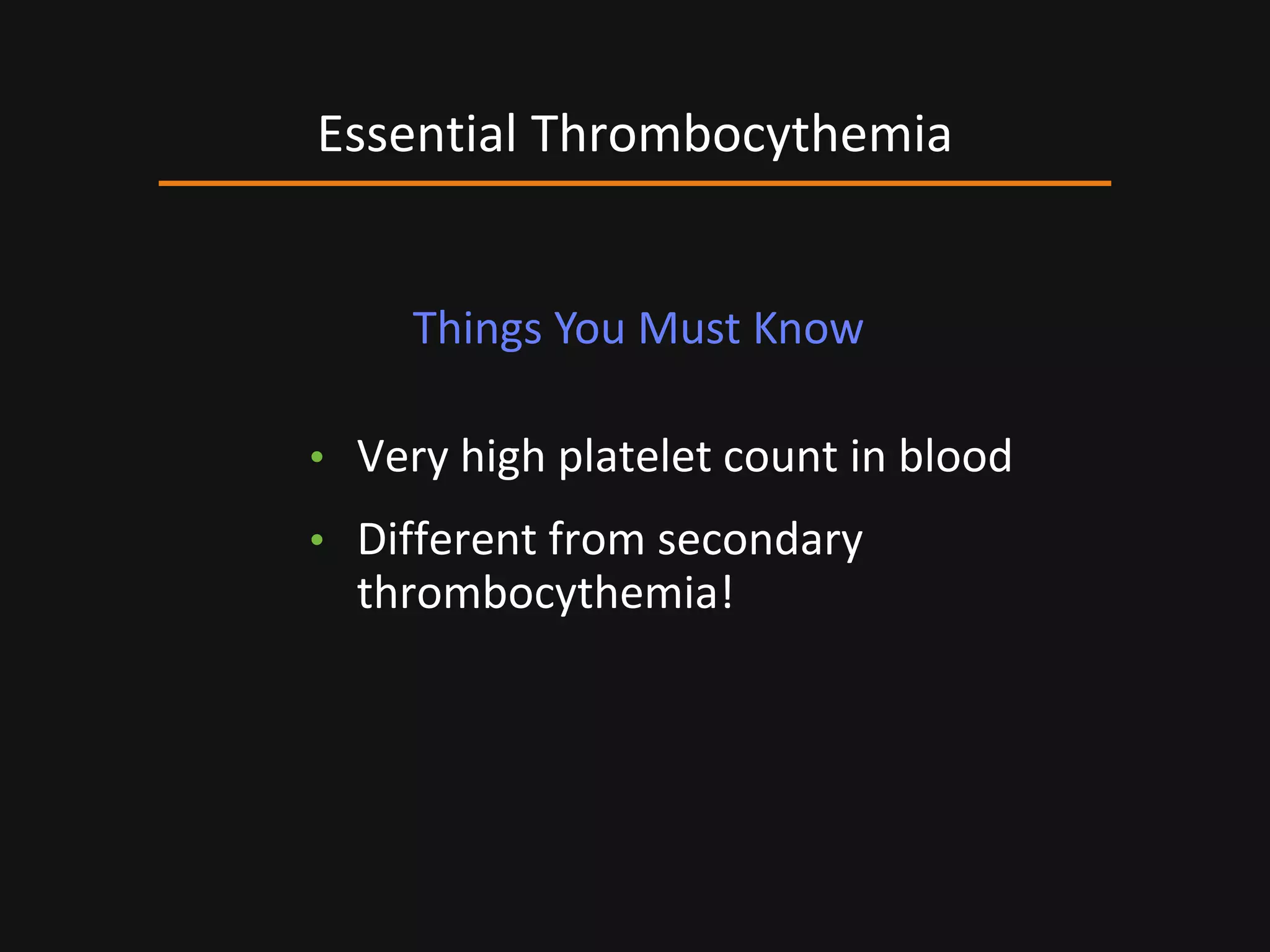 • Very high platelet count in blood
• Different from secondary
thrombocythemia!
Essential Thrombocythemia
Things You Must Know
 