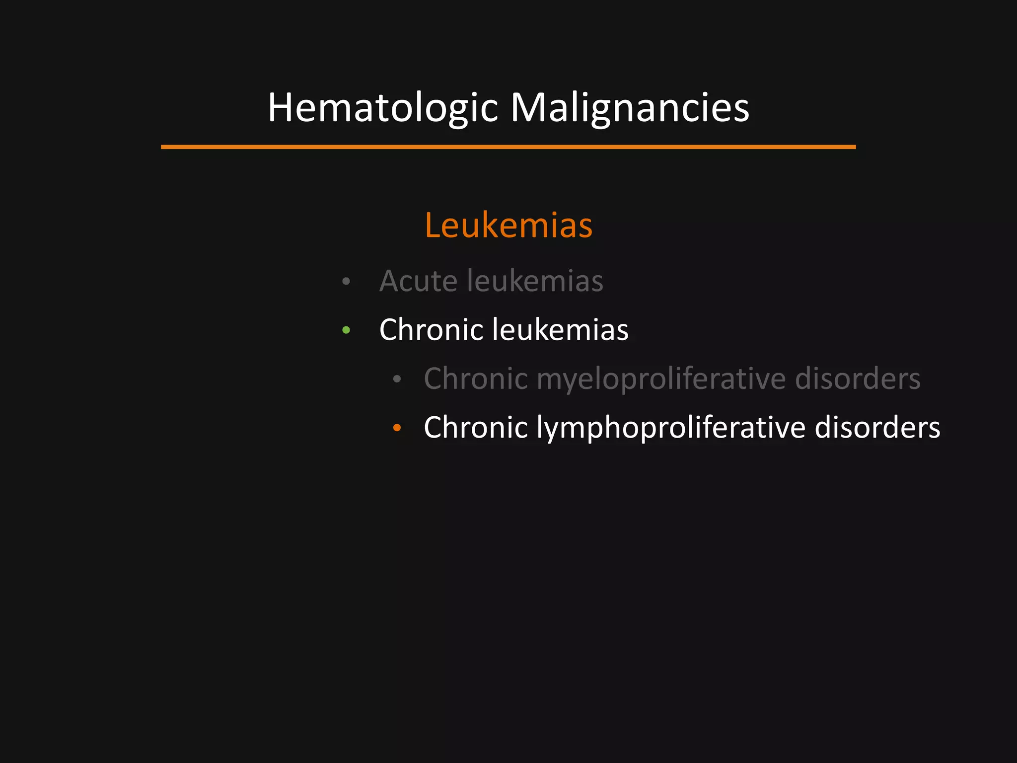 Leukemias
• Acute leukemias
• Chronic leukemias
• Chronic myeloproliferative disorders
• Chronic lymphoproliferative disorders
Hematologic Malignancies
 