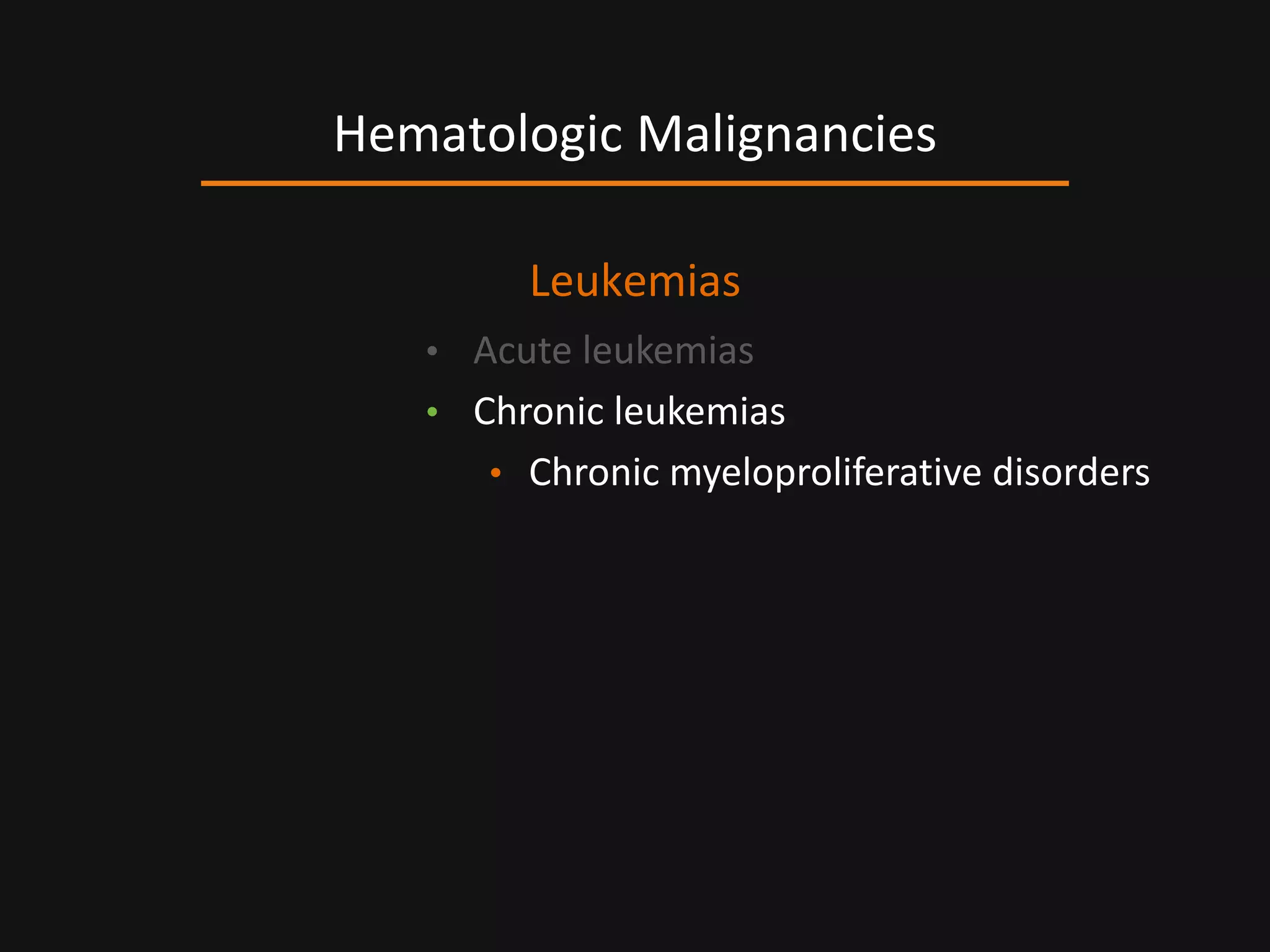 Leukemias
• Acute leukemias
• Chronic leukemias
• Chronic myeloproliferative disorders
Hematologic Malignancies
 