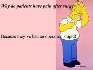 Because they’ve had an operation stupid! Why do patients have pain after surgery? 