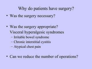 Why do patients have surgery? Was the surgery necessary? Was the surgery appropriate? Visceral hyperalgesic syndromes Irritable bowel syndrome Chronic interstitial cystitis Atypical chest pain Can we reduce the number of operations? 