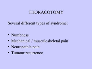THORACOTOMY Several different types of syndrome: Numbness Mechanical / musculoskeletal pain Neuropathic pain Tumour recurrence 