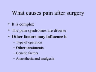 What causes pain after surgery It is complex  The pain syndromes are diverse Other factors may influence it Type of operation Other treatments Genetic factors Anaesthesia and analgesia 