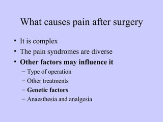 What causes pain after surgery It is complex  The pain syndromes are diverse Other factors may influence it Type of operation Other treatments  Genetic factors Anaesthesia and analgesia 