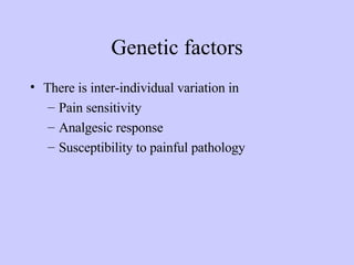 Genetic factors There is inter-individual variation in Pain sensitivity Analgesic response Susceptibility to painful pathology  