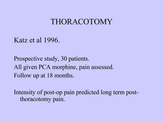 THORACOTOMY Katz et al 1996. Prospective study, 30 patients. All given PCA morphine, pain assessed. Follow up at 18 months. Intensity of post-op pain predicted long term post-thoracotomy pain. 