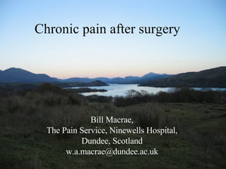 Chronic pain after surgery Bill Macrae, The Pain Service, Ninewells Hospital, Dundee, Scotland [email_address] 