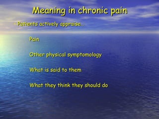 Meaning in chronic pain Patients actively appraise… Pain Other physical symptomology What is said to them What they think they should do 