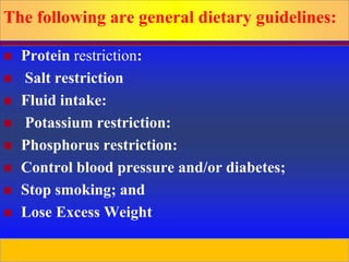 Prepared by D. Chaplin
The following are general dietary guidelines:
 Protein restriction:
 Salt restriction
 Fluid intake:
 Potassium restriction:
 Phosphorus restriction:
 Control blood pressure and/or diabetes;
 Stop smoking; and
 Lose Excess Weight
 