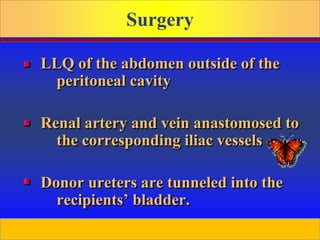 Prepared by D. Chaplin
Surgery
LLQ of the abdomen outside of the
peritoneal cavity
Renal artery and vein anastomosed to
the corresponding iliac vessels
Donor ureters are tunneled into the
recipients’ bladder.
 