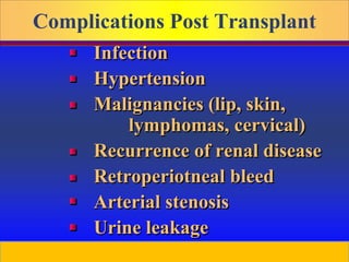 Prepared by D. Chaplin
Complications Post Transplant
Infection
Hypertension
Malignancies (lip, skin,
lymphomas, cervical)
Recurrence of renal disease
Retroperiotneal bleed
Arterial stenosis
Urine leakage
 