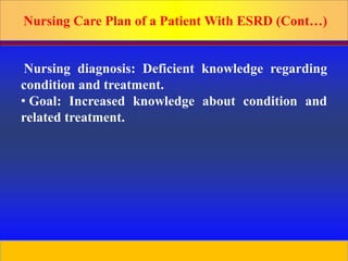 Prepared by D. Chaplin
Nursing Care Plan of a Patient With ESRD (Cont…)
Nursing diagnosis: Deficient knowledge regarding
condition and treatment.
• Goal: Increased knowledge about condition and
related treatment.
50
 