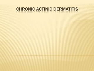 CHRONIC ACTINIC DERMATITIS
1
 