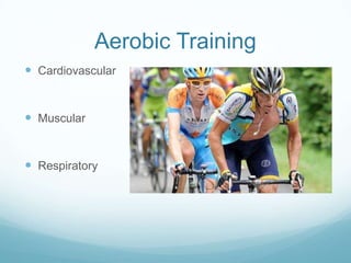 Aerobic Training
 Cardiovascular


 Muscular


 Respiratory
 