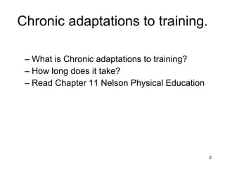 Chronic adaptations to training. What is Chronic adaptations to training? How long does it take? Read Chapter 11 Nelson Physical Education 