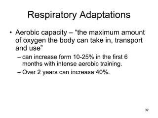 Respiratory Adaptations Aerobic capacity – “the maximum amount of oxygen the body can take in, transport and use” can increase form 10-25% in the first 6 months with intense aerobic training. Over 2 years can increase 40%.  