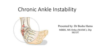 Chronic Ankle Instability
Presented by: Dr Bushu Harna
MBBS, MS Ortho (MAMC), Dip
SICOT
 