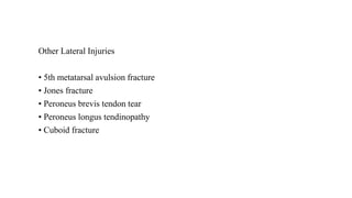 Other Lateral Injuries
• 5th metatarsal avulsion fracture
• Jones fracture
• Peroneus brevis tendon tear
• Peroneus longus tendinopathy
• Cuboid fracture
 
