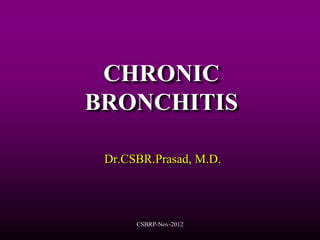 CHRONIC
BRONCHITIS

 Dr.CSBR.Prasad, M.D.




      CSBRP-Nov-2012
 