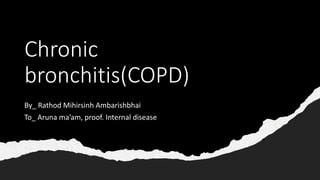 Chronic
bronchitis(COPD)
By_ Rathod Mihirsinh Ambarishbhai
To_ Aruna ma’am, proof. Internal disease
 